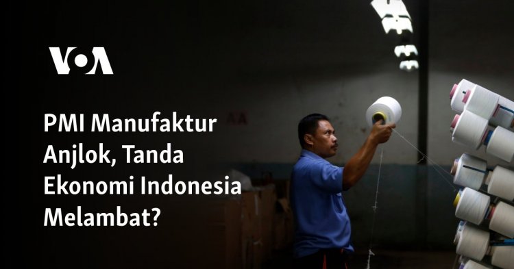 PMI Manufaktur Anjlok, Tanda Ekonomi Indonesia Melambat?