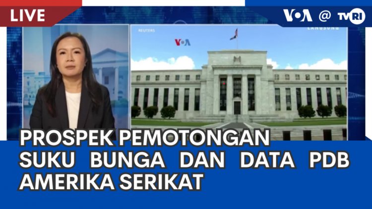 Laporan VOA untuk TVRI: Prospek Pemotongan Suku Bunga dan Data PDB Amerika Serikat