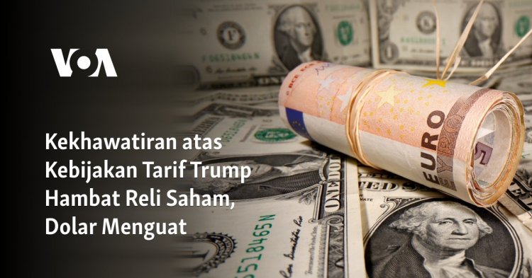 Kekhawatiran atas Kebijakan Tarif Trump Hambat Reli Saham, Dolar Menguat