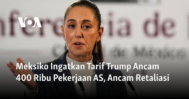 Meksiko Ingatkan Tarif Trump Ancam 400 Ribu Pekerjaan AS, Ancam Retaliasi